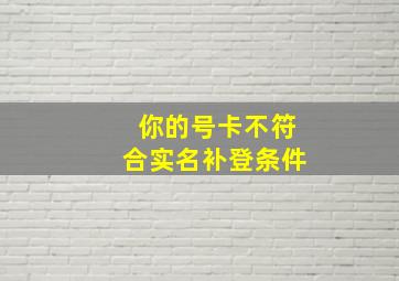 你的号卡不符合实名补登条件