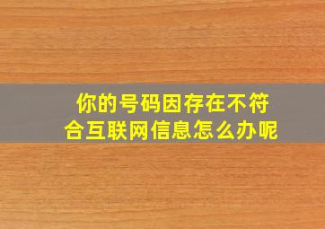 你的号码因存在不符合互联网信息怎么办呢