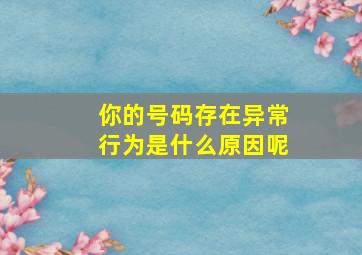 你的号码存在异常行为是什么原因呢