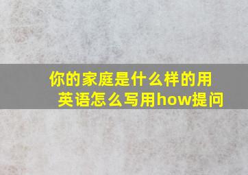 你的家庭是什么样的用英语怎么写用how提问