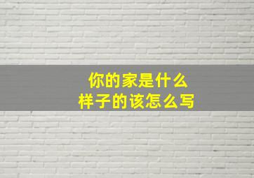 你的家是什么样子的该怎么写