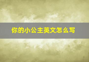 你的小公主英文怎么写