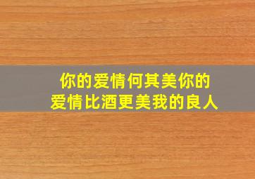 你的爱情何其美你的爱情比酒更美我的良人