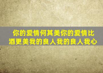 你的爱情何其美你的爱情比酒更美我的良人我的良人我心