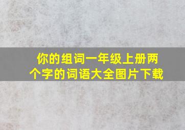 你的组词一年级上册两个字的词语大全图片下载