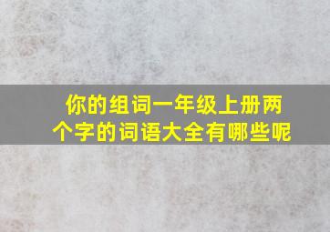 你的组词一年级上册两个字的词语大全有哪些呢