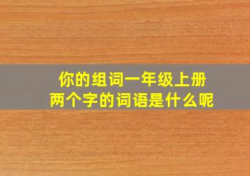 你的组词一年级上册两个字的词语是什么呢