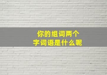 你的组词两个字词语是什么呢