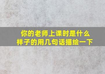 你的老师上课时是什么样子的用几句话描绘一下