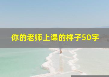 你的老师上课的样子50字