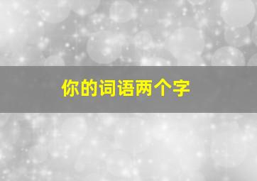 你的词语两个字