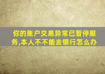 你的账户交易异常已暂停服务,本人不不能去银行怎么办