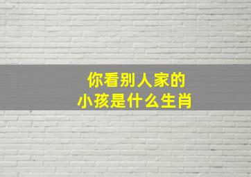 你看别人家的小孩是什么生肖