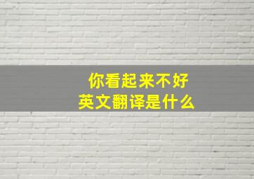 你看起来不好英文翻译是什么