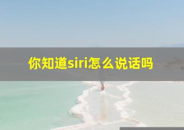 你知道siri怎么说话吗