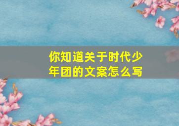 你知道关于时代少年团的文案怎么写