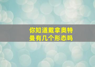 你知道戴拿奥特曼有几个形态吗