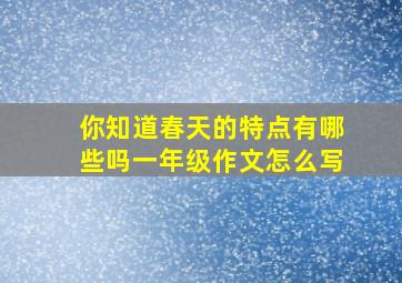 你知道春天的特点有哪些吗一年级作文怎么写