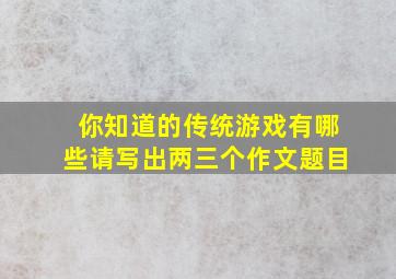 你知道的传统游戏有哪些请写出两三个作文题目