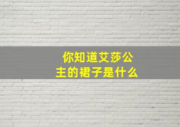 你知道艾莎公主的裙子是什么