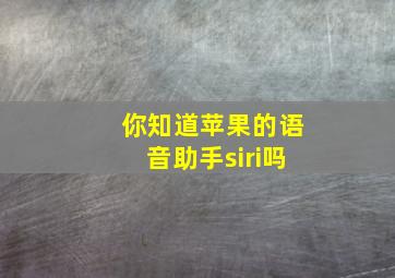 你知道苹果的语音助手siri吗