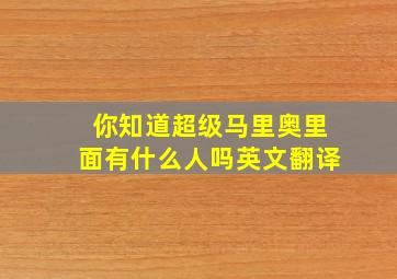 你知道超级马里奥里面有什么人吗英文翻译