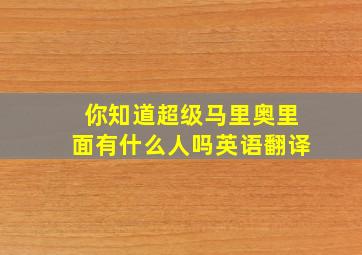 你知道超级马里奥里面有什么人吗英语翻译