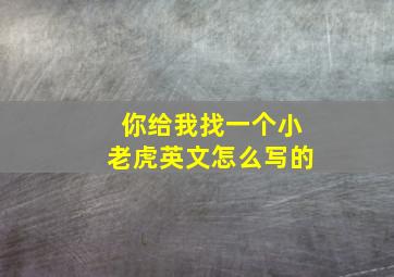 你给我找一个小老虎英文怎么写的