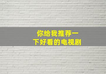 你给我推荐一下好看的电视剧