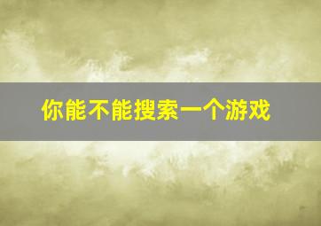 你能不能搜索一个游戏