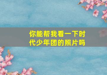 你能帮我看一下时代少年团的照片吗