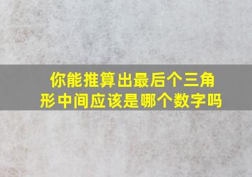 你能推算出最后个三角形中间应该是哪个数字吗