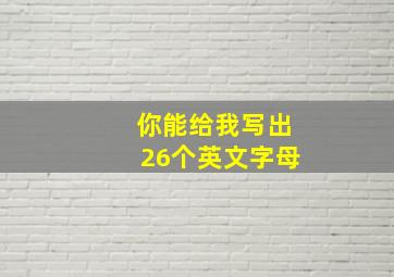 你能给我写出26个英文字母