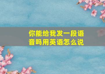 你能给我发一段语音吗用英语怎么说