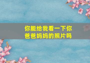 你能给我看一下你爸爸妈妈的照片吗