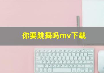 你要跳舞吗mv下载