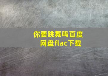 你要跳舞吗百度网盘flac下载