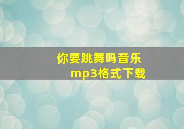 你要跳舞吗音乐mp3格式下载