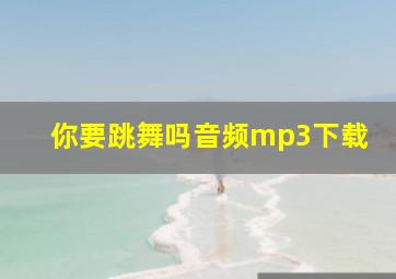 你要跳舞吗音频mp3下载