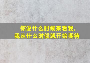 你说什么时候来看我,我从什么时候就开始期待