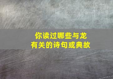 你读过哪些与龙有关的诗句或典故