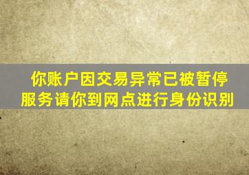 你账户因交易异常已被暂停服务请你到网点进行身份识别