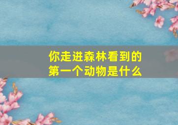 你走进森林看到的第一个动物是什么