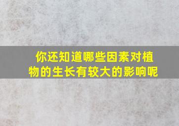 你还知道哪些因素对植物的生长有较大的影响呢