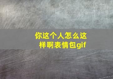 你这个人怎么这样啊表情包gif