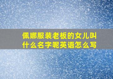 佩娜服装老板的女儿叫什么名字呢英语怎么写