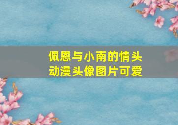 佩恩与小南的情头动漫头像图片可爱