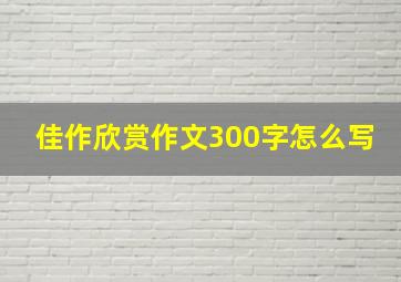 佳作欣赏作文300字怎么写