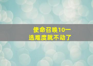 使命召唤10一选难度就不动了