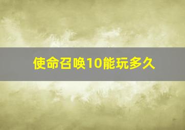 使命召唤10能玩多久